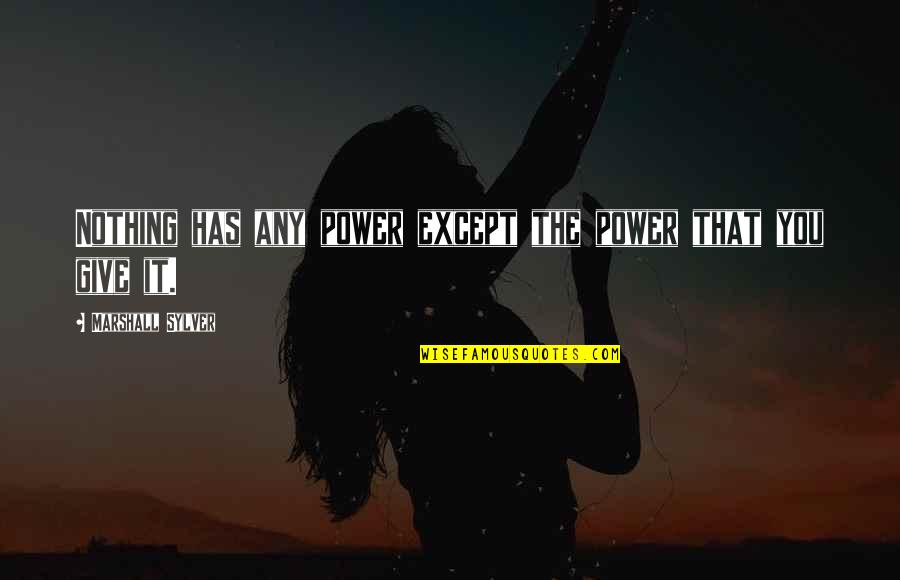 Subservient Wife Quotes By Marshall Sylver: Nothing has any power except the power that Subservient Wife Quotes By Marshall Sylver: Nothing has any power except the power that