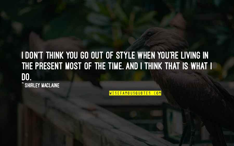 Subservient Wife Quotes By Shirley Maclaine: I don't think you go out of style Subservient Wife Quotes By Shirley Maclaine: I don't think you go out of style
