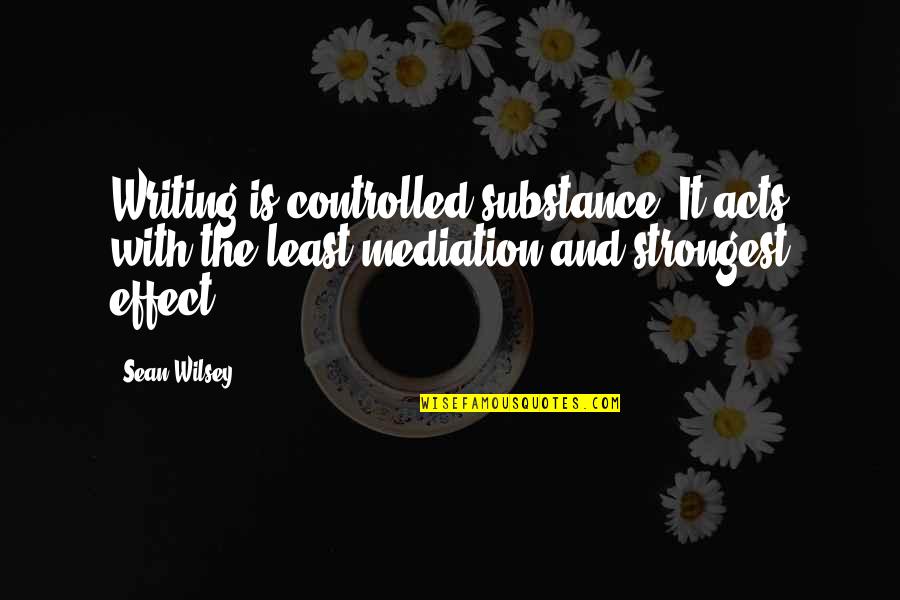 Subsided Antonyms Quotes By Sean Wilsey: Writing is controlled substance. It acts with the Subsided Antonyms Quotes By Sean Wilsey: Writing is controlled substance. It acts with the