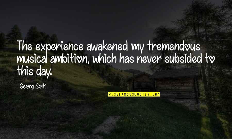 Subsided Quotes By Georg Solti: The experience awakened 'my tremendous musical ambition, which
