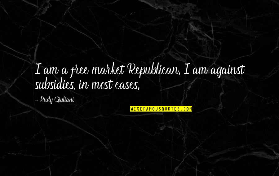 Subsidies Quotes By Rudy Giuliani: I am a free market Republican. I am
