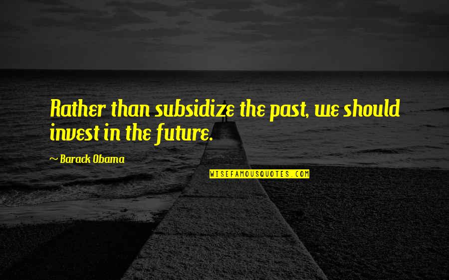 Subsidize Quotes By Barack Obama: Rather than subsidize the past, we should invest