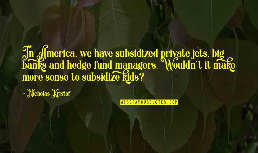 Subsidize Quotes By Nicholas Kristof: In America, we have subsidized private jets, big