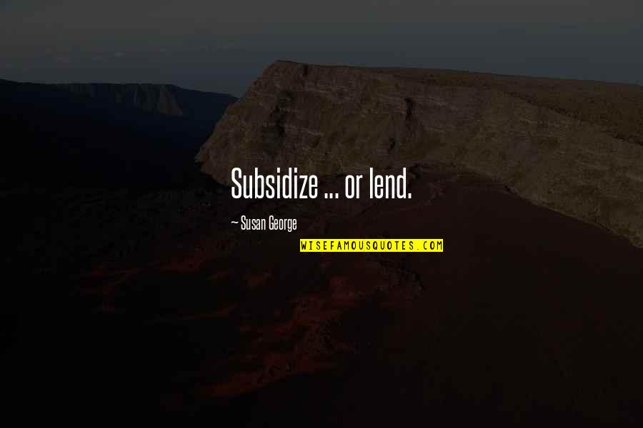 Subsidize Quotes By Susan George: Subsidize ... or lend.