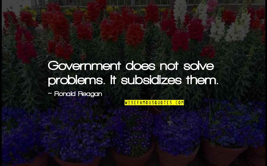 Subsidizes Quotes By Ronald Reagan: Government does not solve problems. It subsidizes them.
