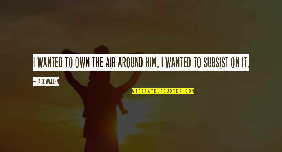 Subsist Quotes By Jack Wallen: I wanted to own the air around him.