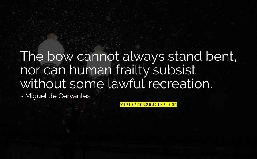 Subsist Quotes By Miguel De Cervantes: The bow cannot always stand bent, nor can