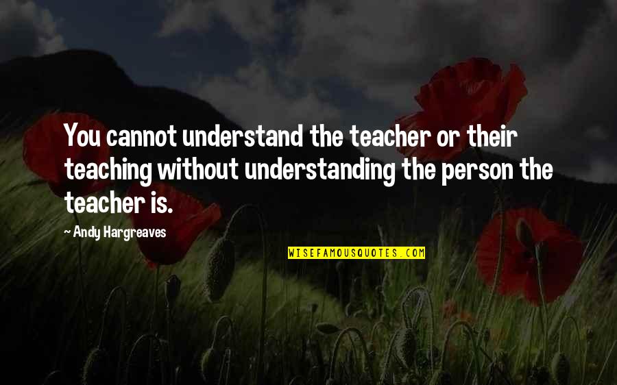 Subsistence Farming Quotes By Andy Hargreaves: You cannot understand the teacher or their teaching