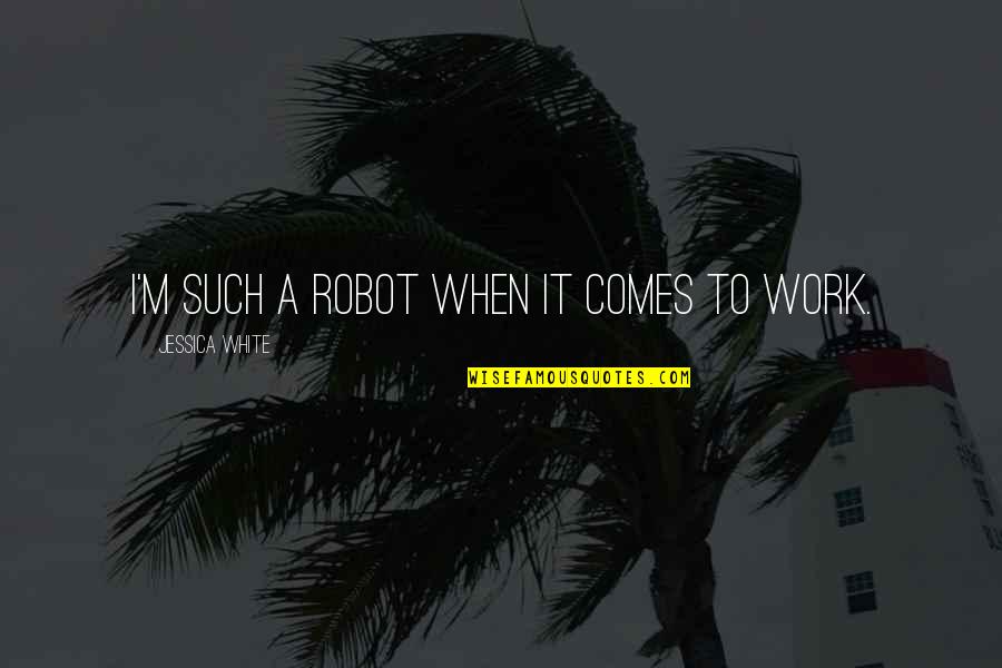 Subsistence Living Quotes By Jessica White: I'm such a robot when it comes to