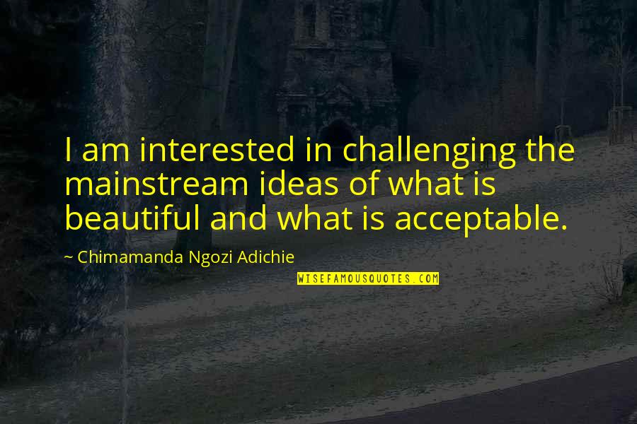 Subsituting Quotes By Chimamanda Ngozi Adichie: I am interested in challenging the mainstream ideas