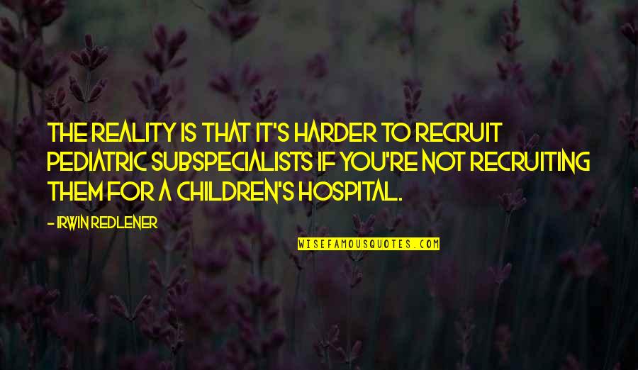 Subspecialists Quotes By Irwin Redlener: The reality is that it's harder to recruit