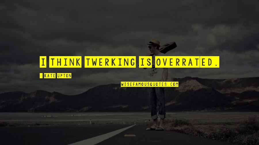 Subsphere Quotes By Kate Upton: I think twerking is overrated.