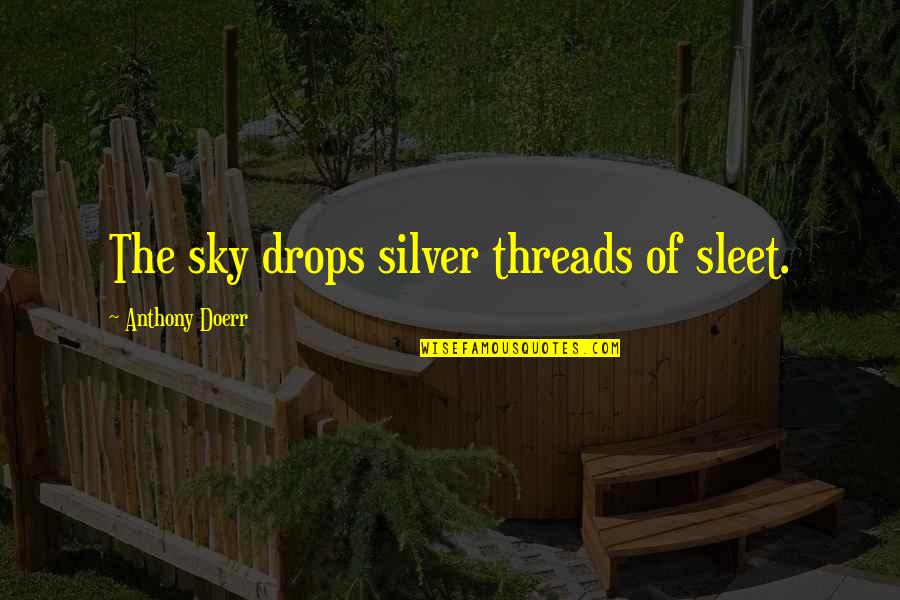 Substance Misuse Quotes By Anthony Doerr: The sky drops silver threads of sleet.