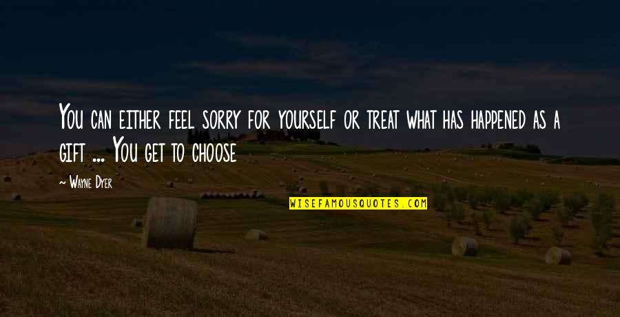 Substance Use And Abuse Quotes By Wayne Dyer: You can either feel sorry for yourself or