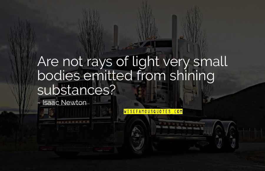 Substances Quotes By Isaac Newton: Are not rays of light very small bodies