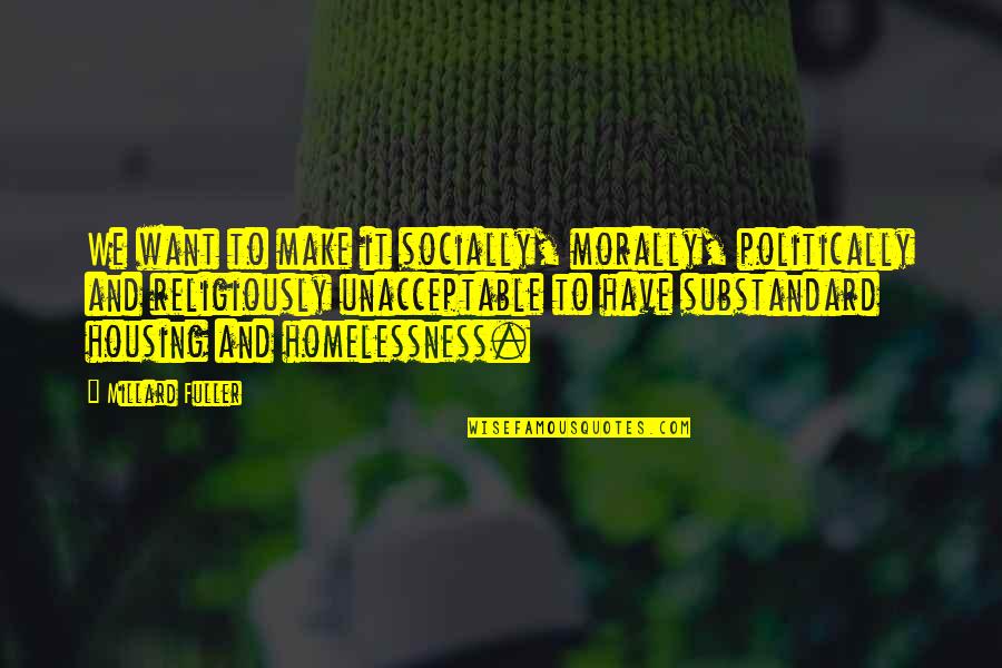 Substandard Housing Quotes By Millard Fuller: We want to make it socially, morally, politically