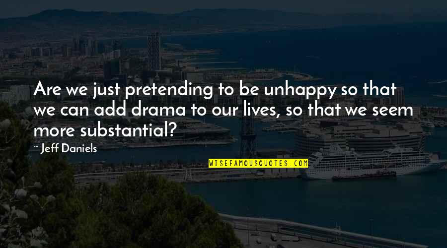 Substantial Quotes By Jeff Daniels: Are we just pretending to be unhappy so