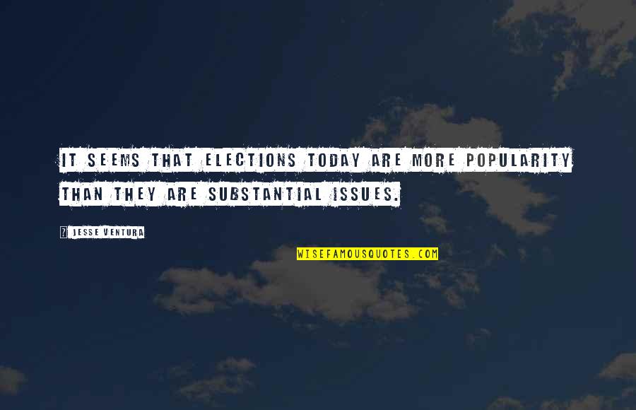 Substantial Quotes By Jesse Ventura: It seems that elections today are more popularity