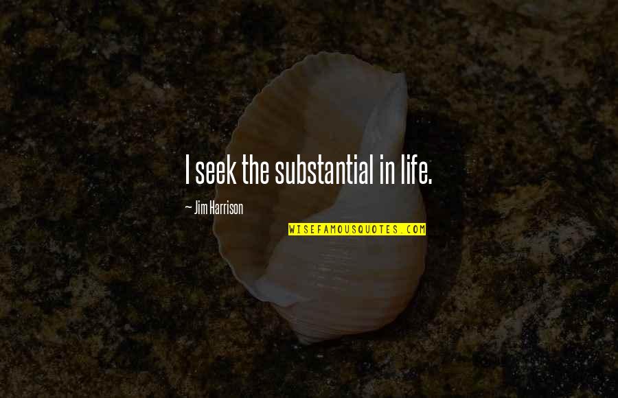Substantial Quotes By Jim Harrison: I seek the substantial in life.