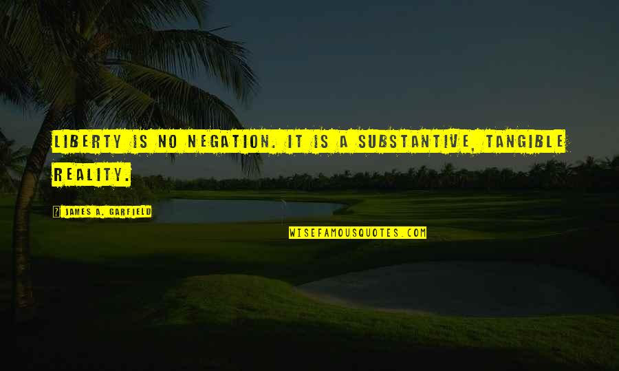 Substantive Quotes By James A. Garfield: Liberty is no negation. It is a substantive,