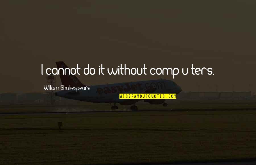 Substituent Names Quotes By William Shakespeare: I cannot do it without comp[u]ters.