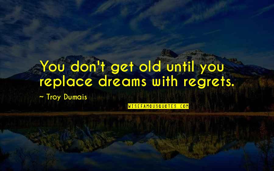 Substitutability Power Quotes By Troy Dumais: You don't get old until you replace dreams