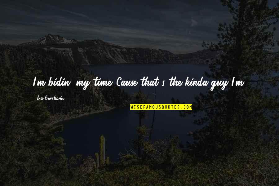 Substitutability Quotes By Ira Gershwin: I'm bidin' my time,'Cause that's the kinda guy