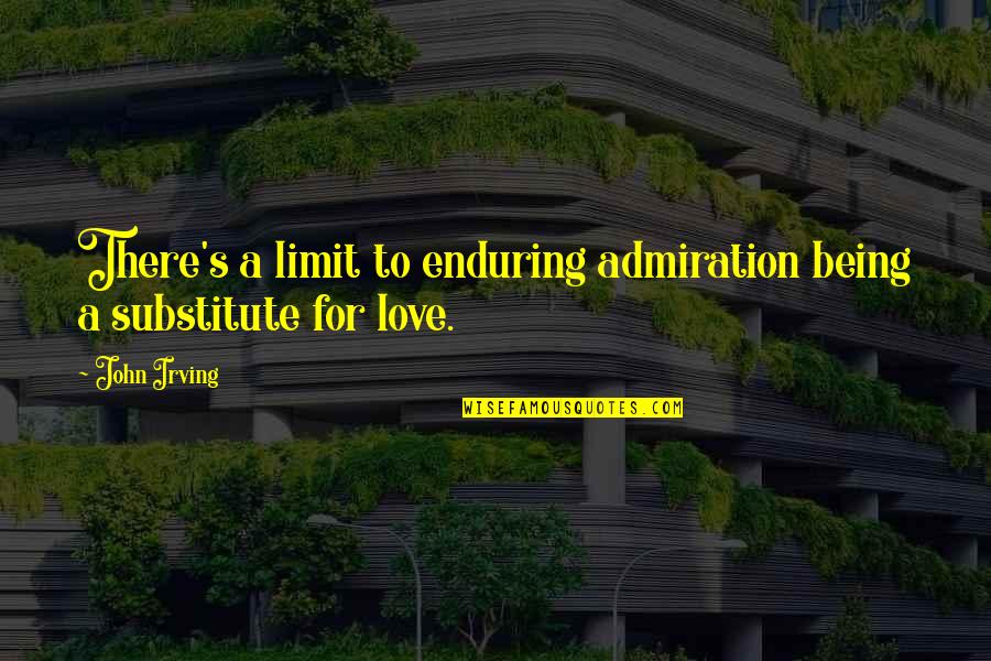 Substitute Love Quotes By John Irving: There's a limit to enduring admiration being a