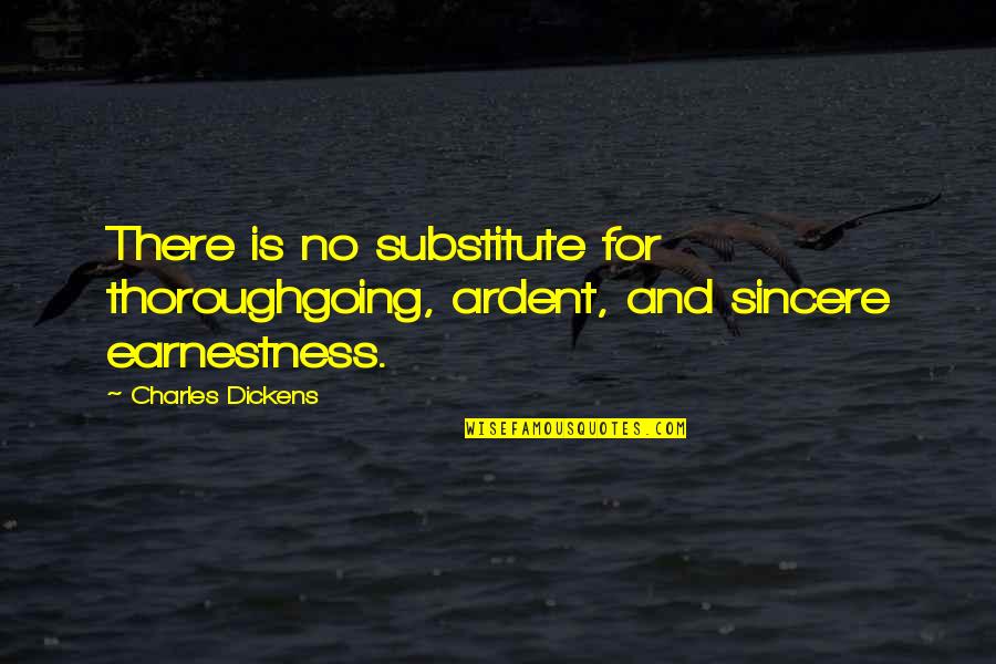 Substitute Quotes By Charles Dickens: There is no substitute for thoroughgoing, ardent, and