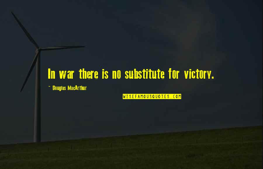 Substitute Quotes By Douglas MacArthur: In war there is no substitute for victory.