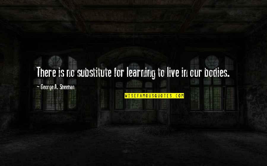 Substitute Quotes By George A. Sheehan: There is no substitute for learning to live
