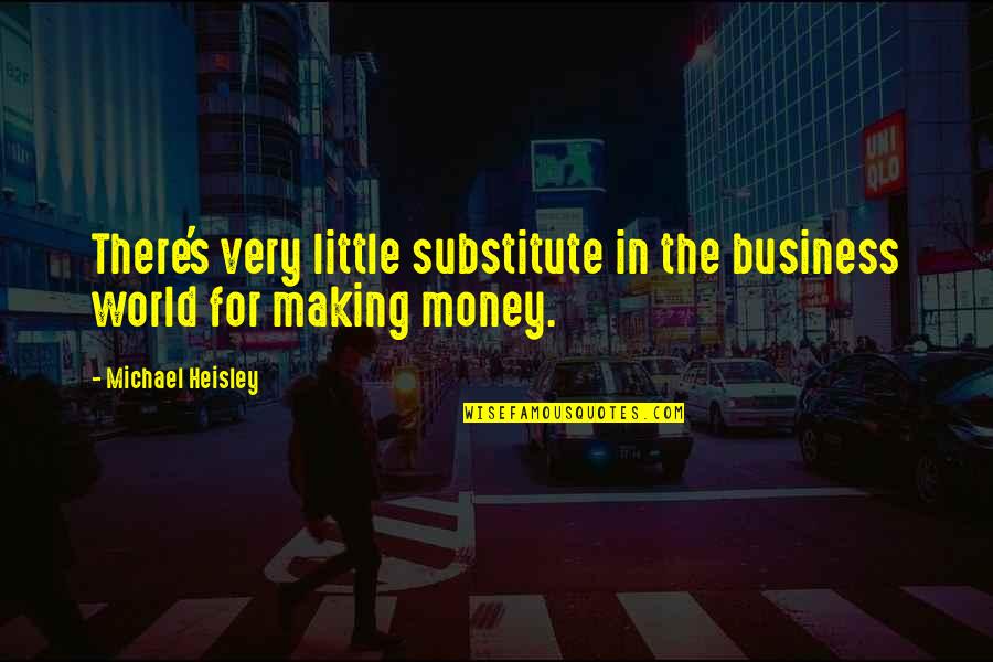 Substitute Quotes By Michael Heisley: There's very little substitute in the business world