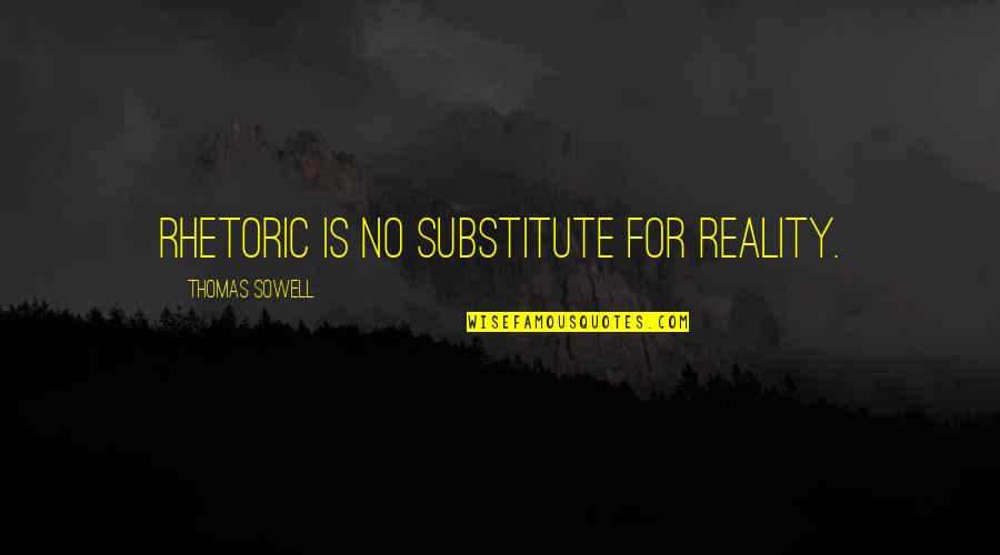 Substitute Quotes By Thomas Sowell: Rhetoric is no substitute for reality.