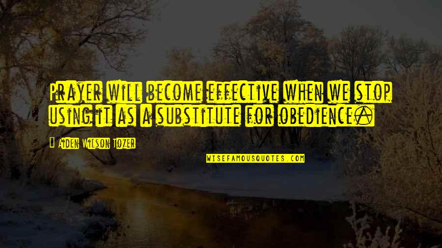 Substitutes Quotes By Aiden Wilson Tozer: Prayer will become effective when we stop using