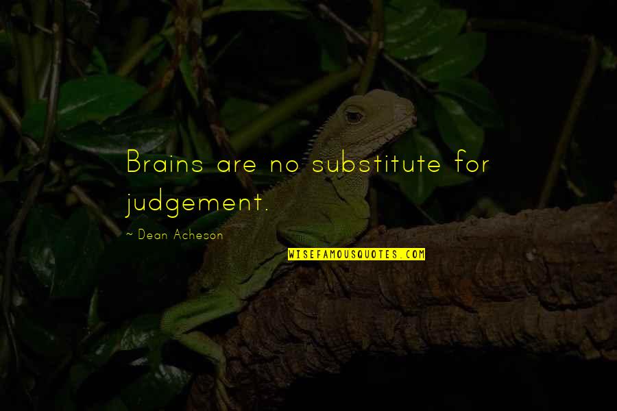 Substitutes Quotes By Dean Acheson: Brains are no substitute for judgement.