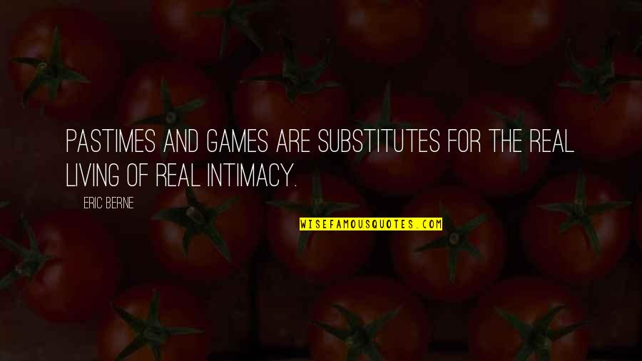 Substitutes Quotes By Eric Berne: Pastimes and games are substitutes for the real