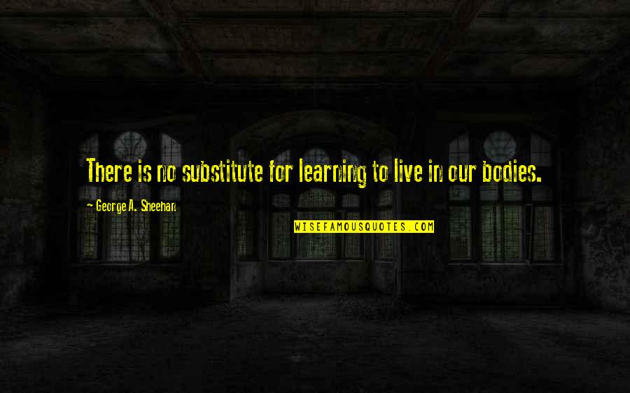 Substitutes Quotes By George A. Sheehan: There is no substitute for learning to live
