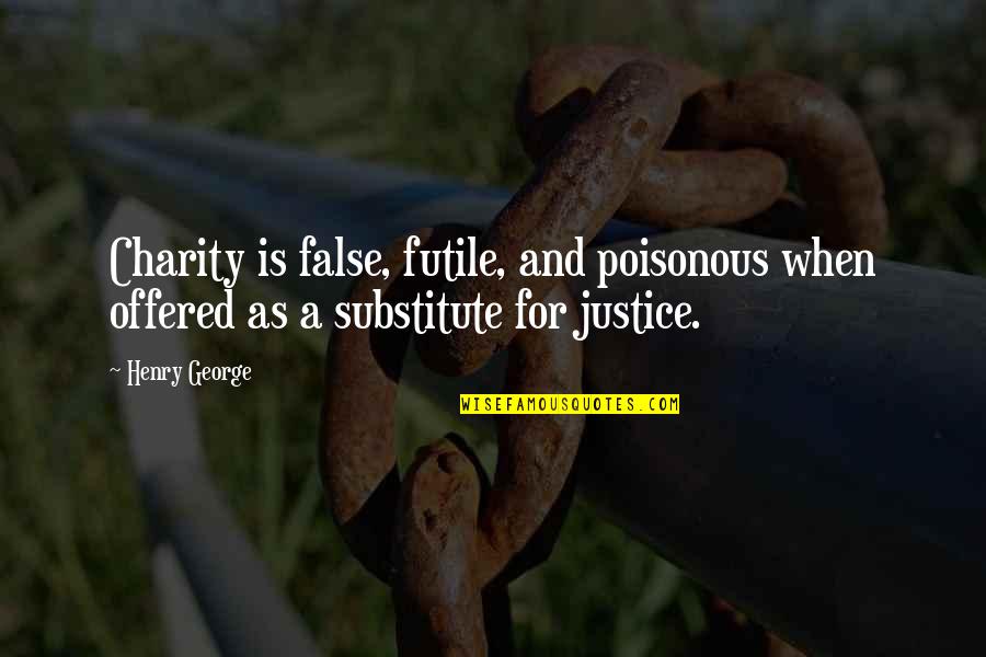 Substitutes Quotes By Henry George: Charity is false, futile, and poisonous when offered