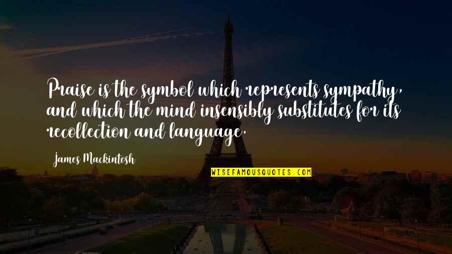 Substitutes Quotes By James Mackintosh: Praise is the symbol which represents sympathy, and