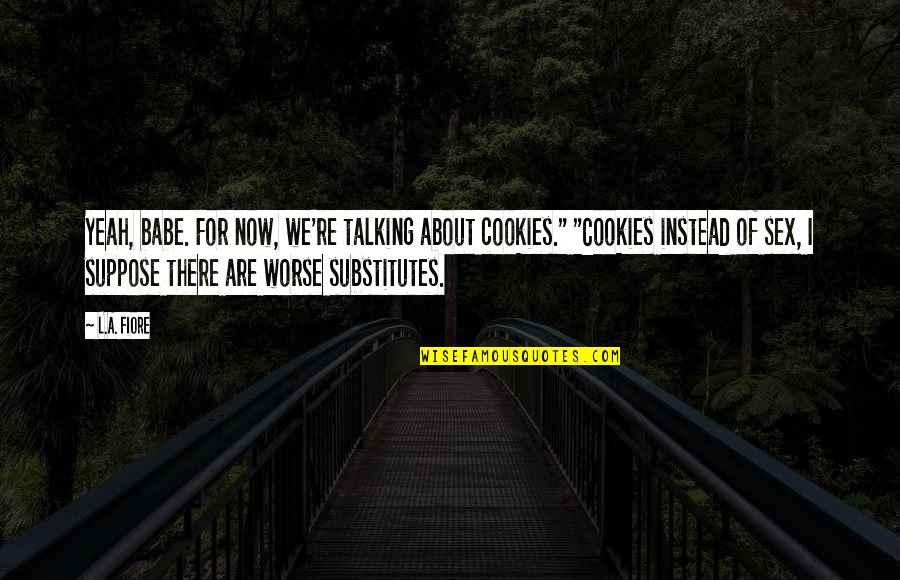 Substitutes Quotes By L.A. Fiore: Yeah, babe. For now, we're talking about cookies."