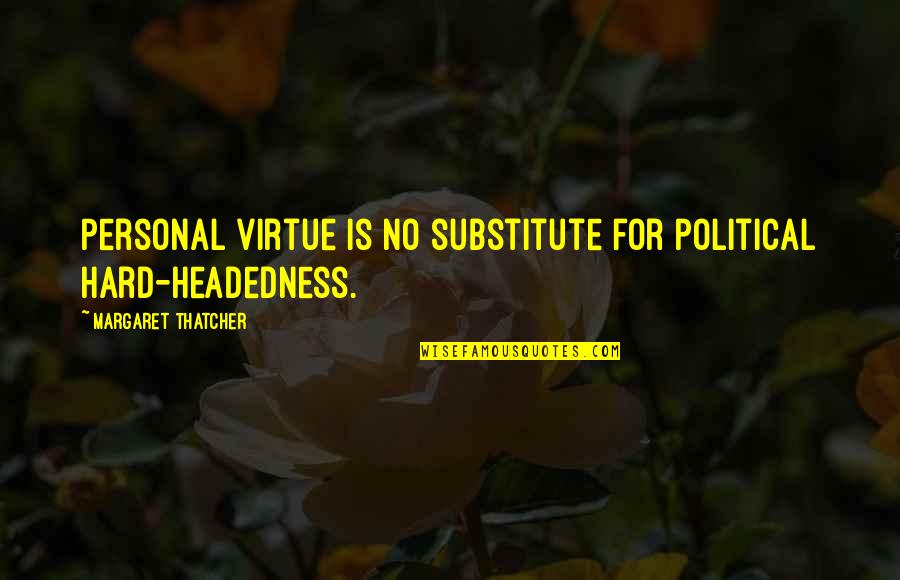 Substitutes Quotes By Margaret Thatcher: Personal virtue is no substitute for political hard-headedness.