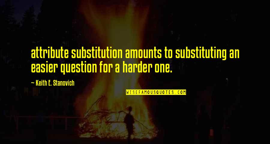 Substituting Quotes By Keith E. Stanovich: attribute substitution amounts to substituting an easier question