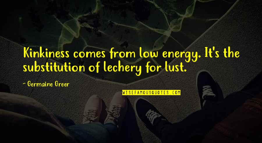 Substitution Quotes By Germaine Greer: Kinkiness comes from low energy. It's the substitution