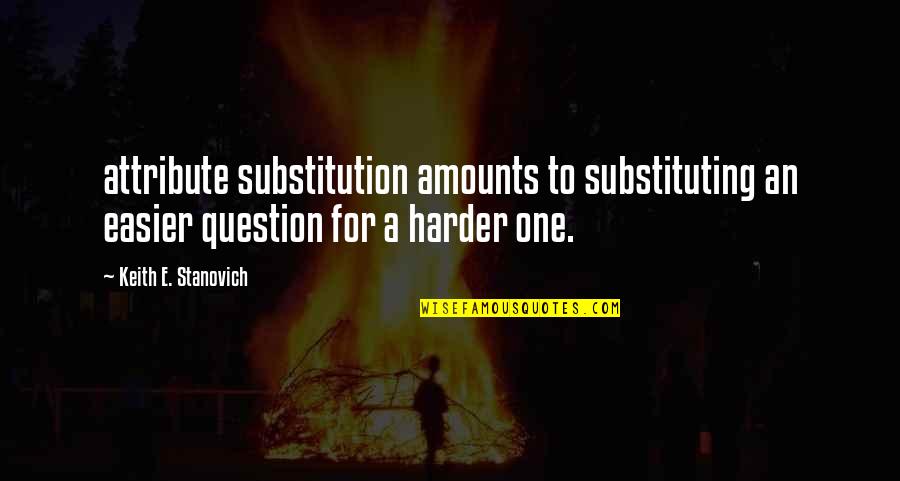 Substitution Quotes By Keith E. Stanovich: attribute substitution amounts to substituting an easier question