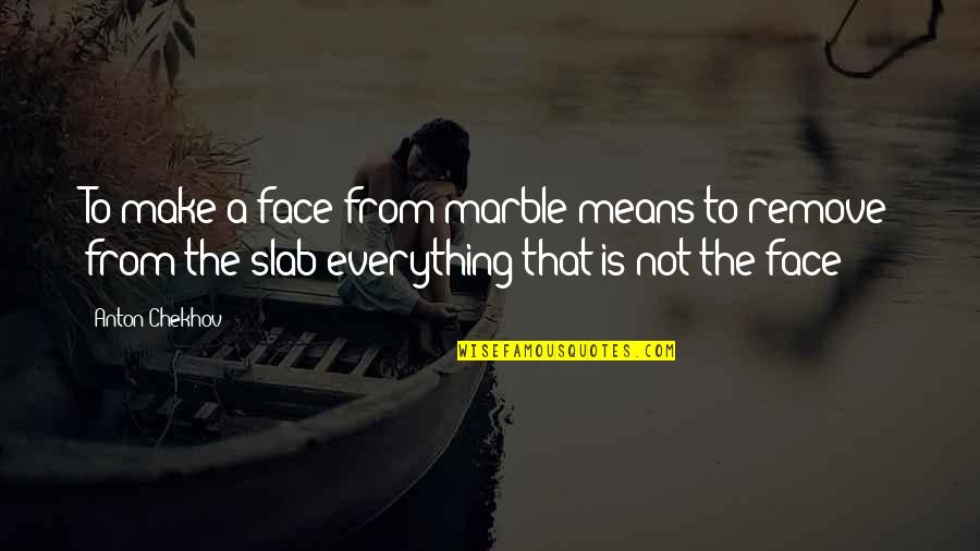 Substitutional Quotes By Anton Chekhov: To make a face from marble means to