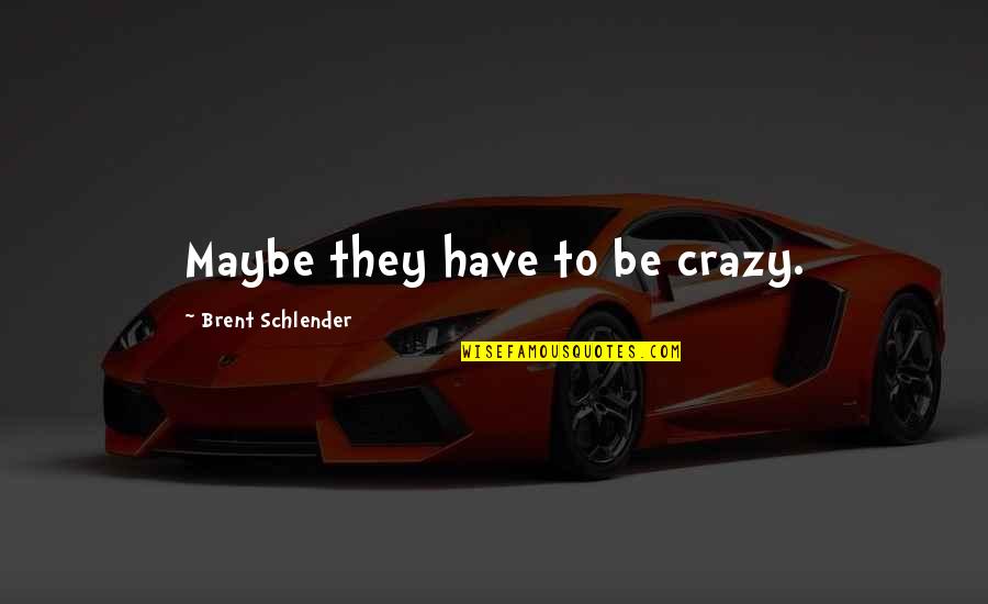 Substitutional Theology Quotes By Brent Schlender: Maybe they have to be crazy. Substitutional Theology Quotes By Brent Schlender: Maybe they have to be crazy.