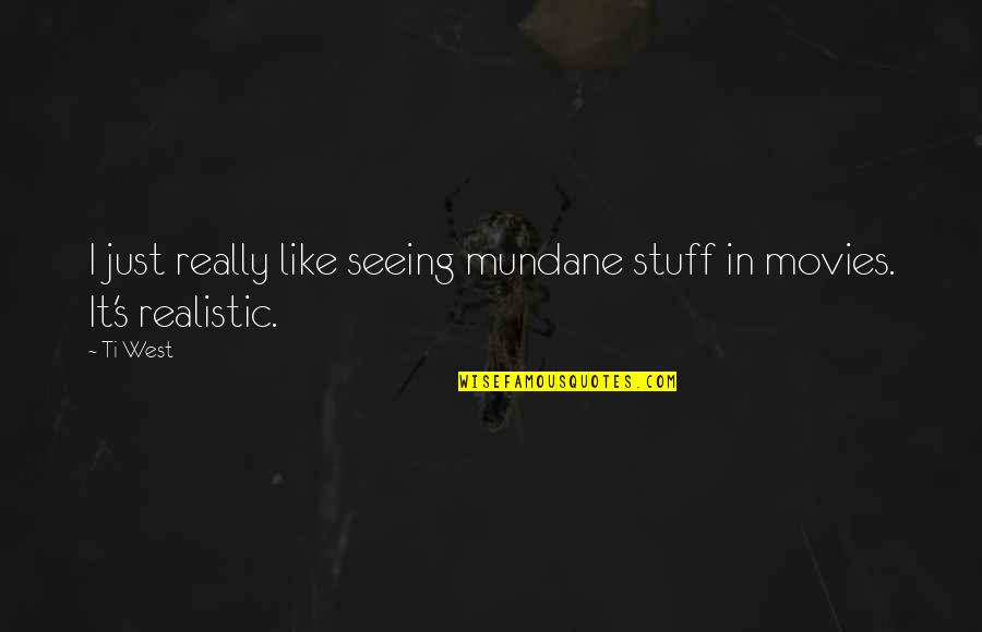 Substraction Quotes By Ti West: I just really like seeing mundane stuff in