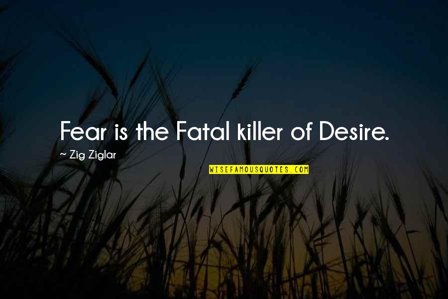 Substrata Quotes By Zig Ziglar: Fear is the Fatal killer of Desire.