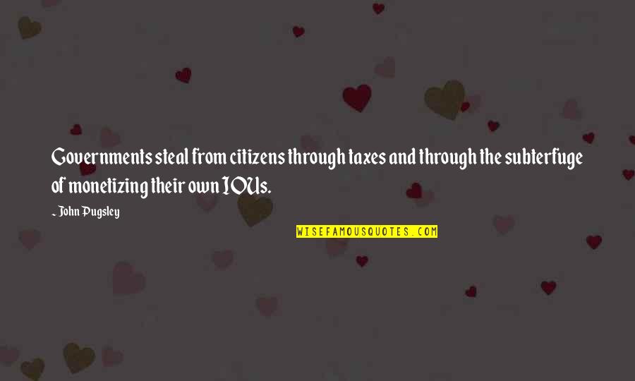 Subterfuge Quotes By John Pugsley: Governments steal from citizens through taxes and through