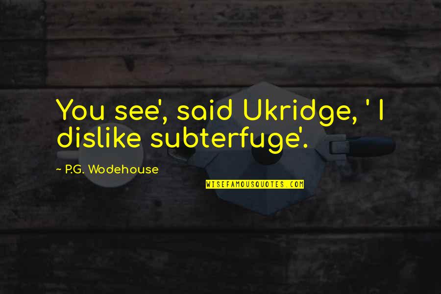 Subterfuge Quotes By P.G. Wodehouse: You see', said Ukridge, ' I dislike subterfuge'.